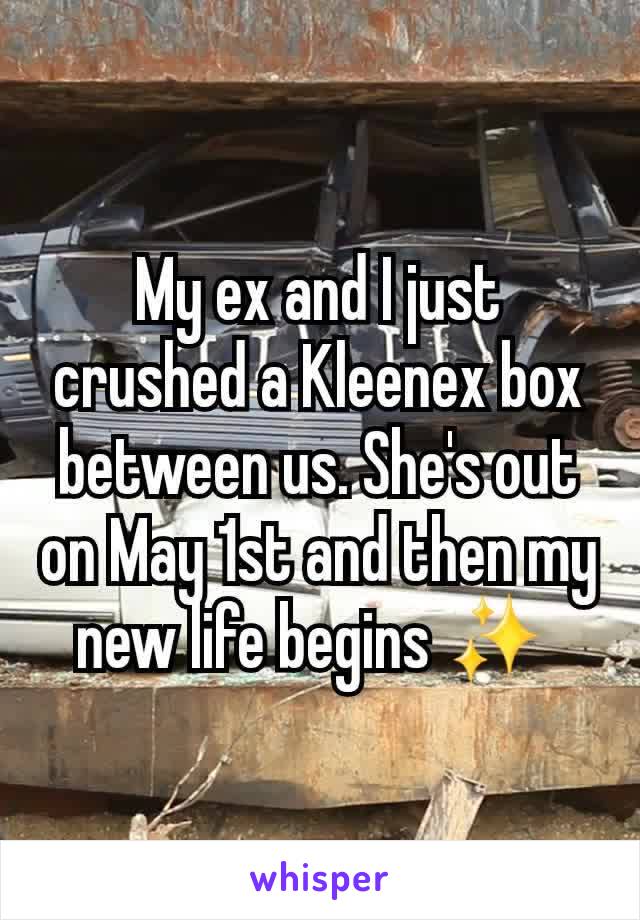 My ex and I just crushed a Kleenex box between us. She's out on May 1st and then my new life begins ✨️ 