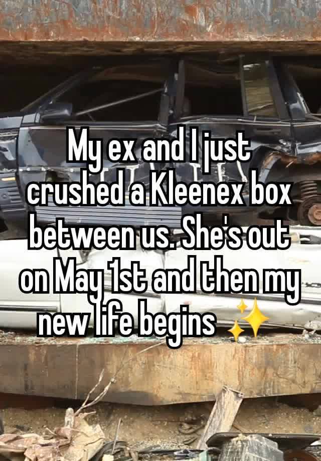 My ex and I just crushed a Kleenex box between us. She's out on May 1st and then my new life begins ✨️ 