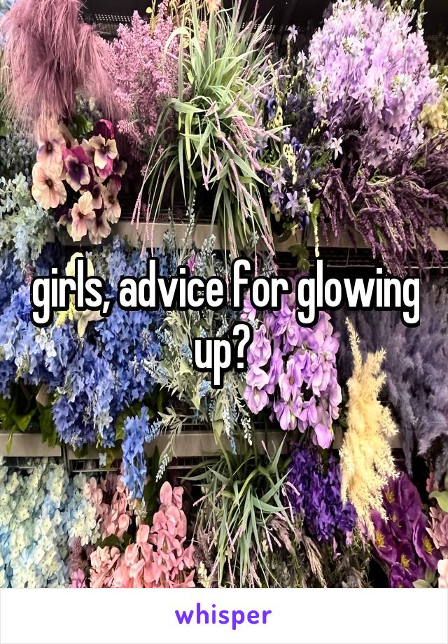 girls, advice for glowing up? 