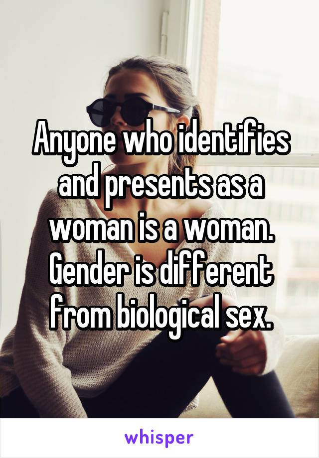 Anyone who identifies and presents as a woman is a woman. Gender is different from biological sex.