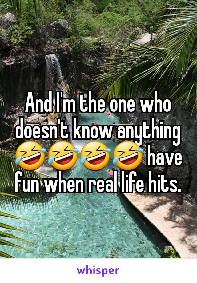 And I'm the one who doesn't know anything 🤣🤣🤣🤣 have fun when real life hits.