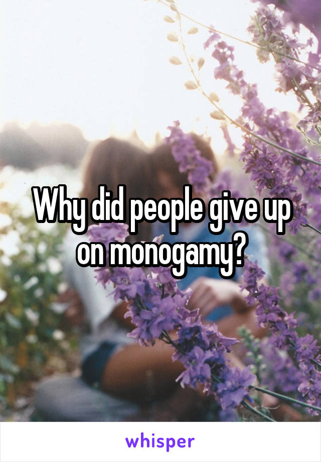 Why did people give up on monogamy?