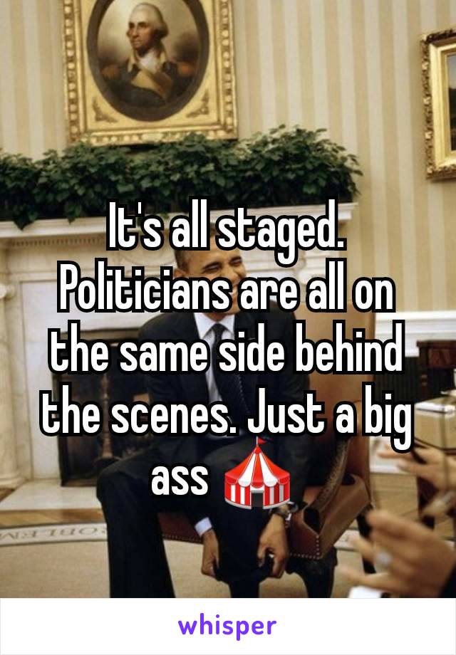 It's all staged. Politicians are all on the same side behind the scenes. Just a big ass 🎪 