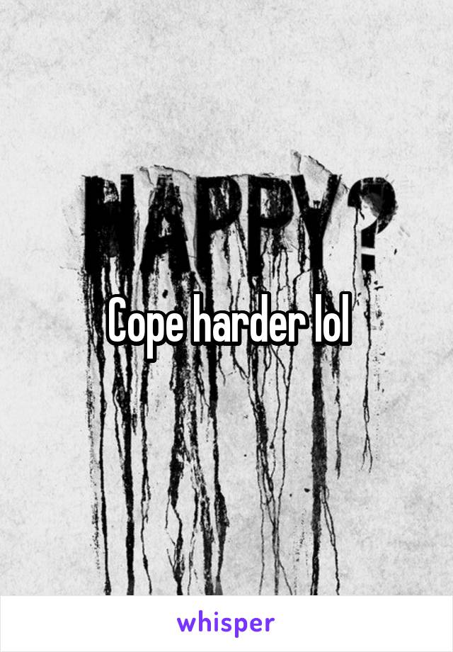 Cope harder lol