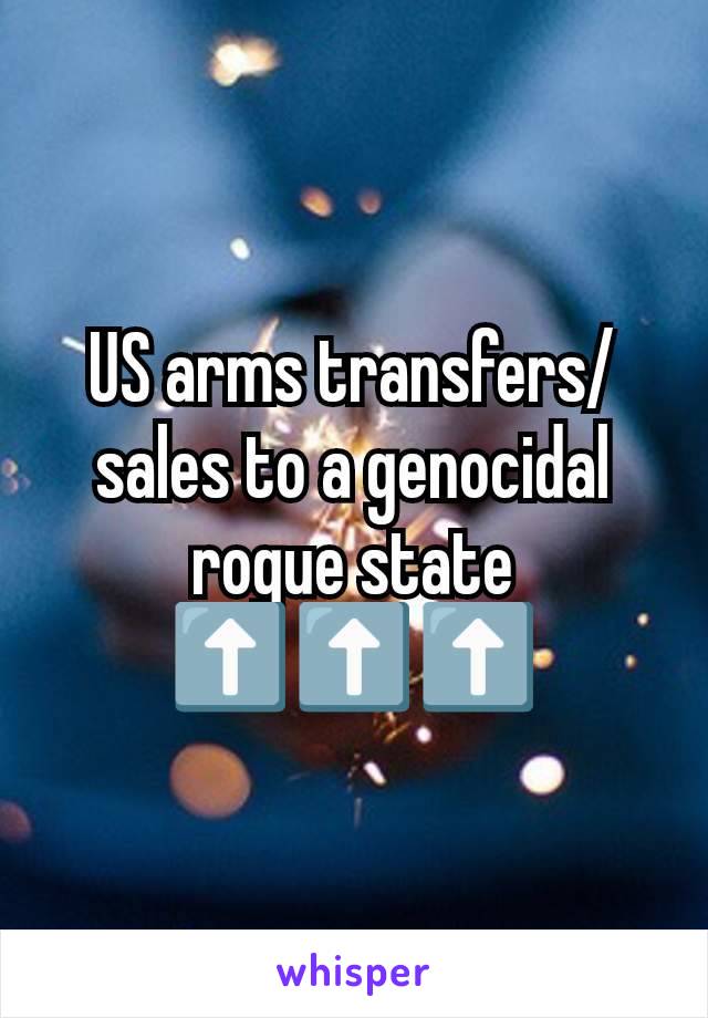 US arms transfers/sales to a genocidal rogue state ⬆️⬆️⬆️