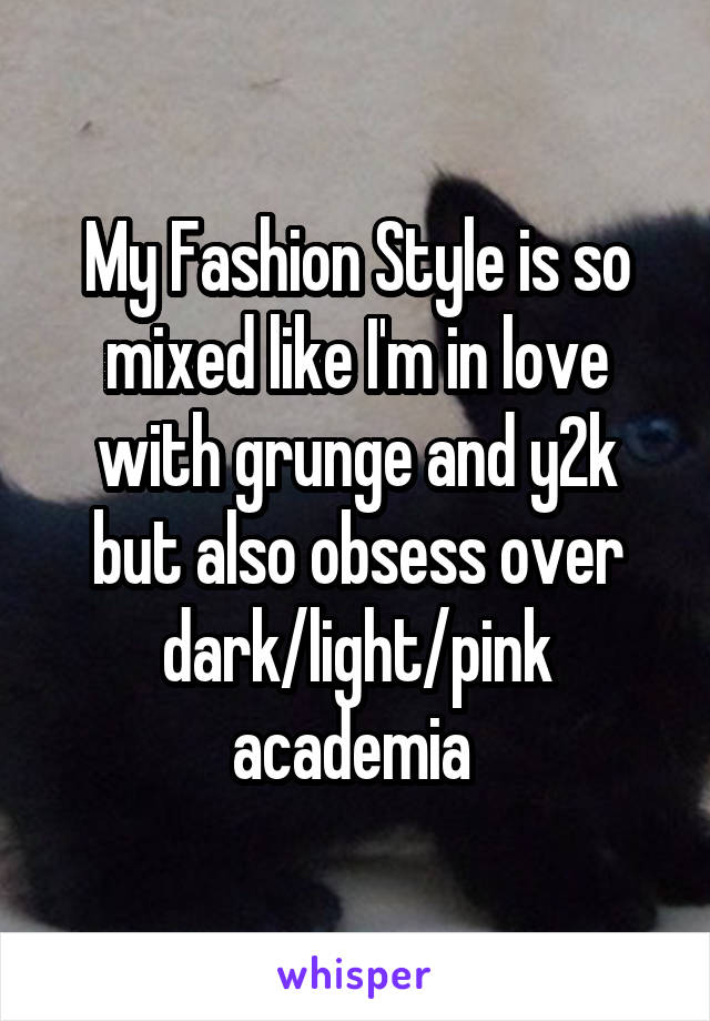 My Fashion Style is so mixed like I'm in love with grunge and y2k but also obsess over dark/light/pink academia 