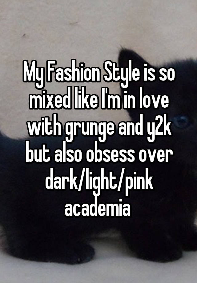 My Fashion Style is so mixed like I'm in love with grunge and y2k but also obsess over dark/light/pink academia 