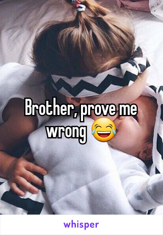 Brother, prove me wrong 😂