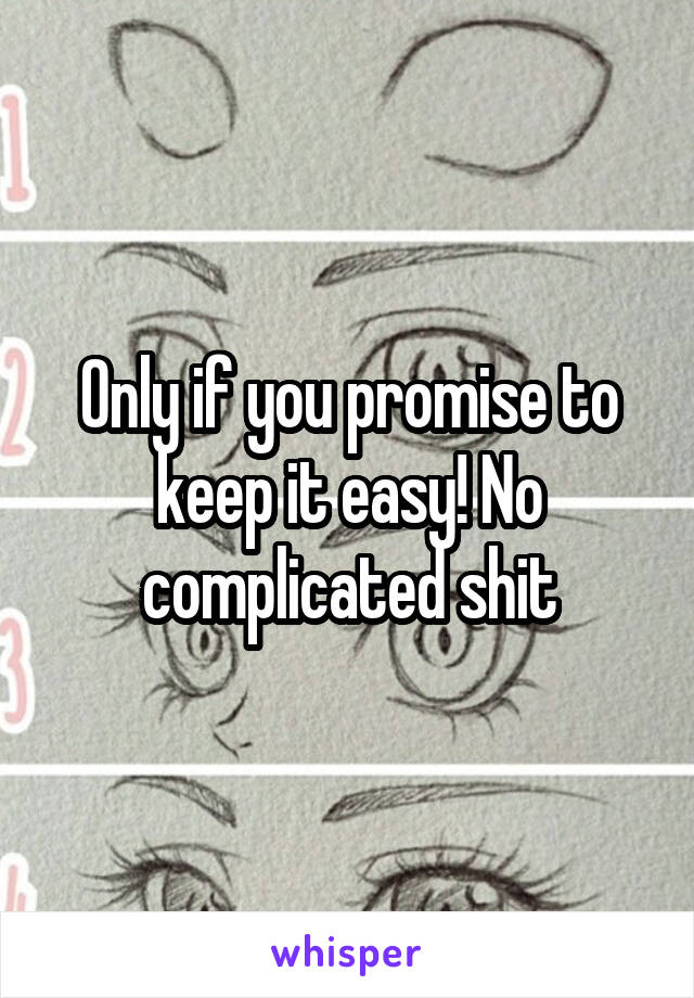 Only if you promise to keep it easy! No complicated shit