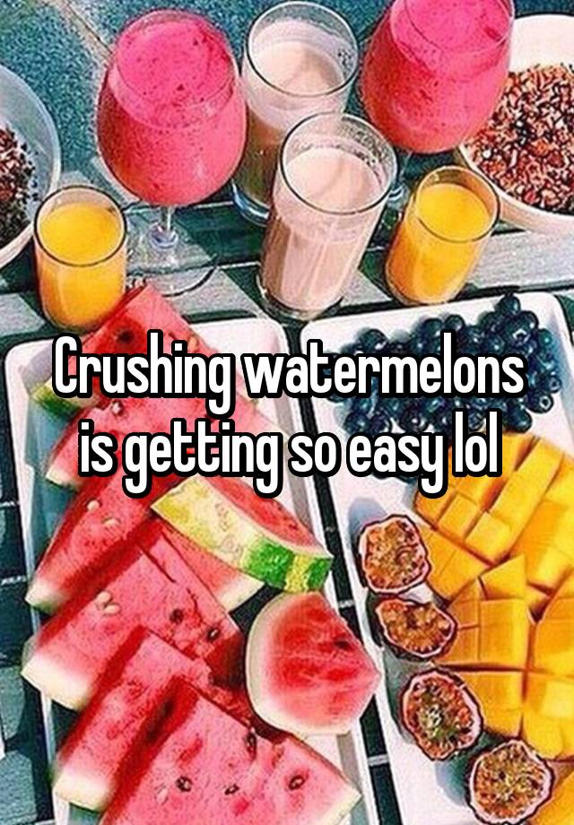 Crushing watermelons is getting so easy lol