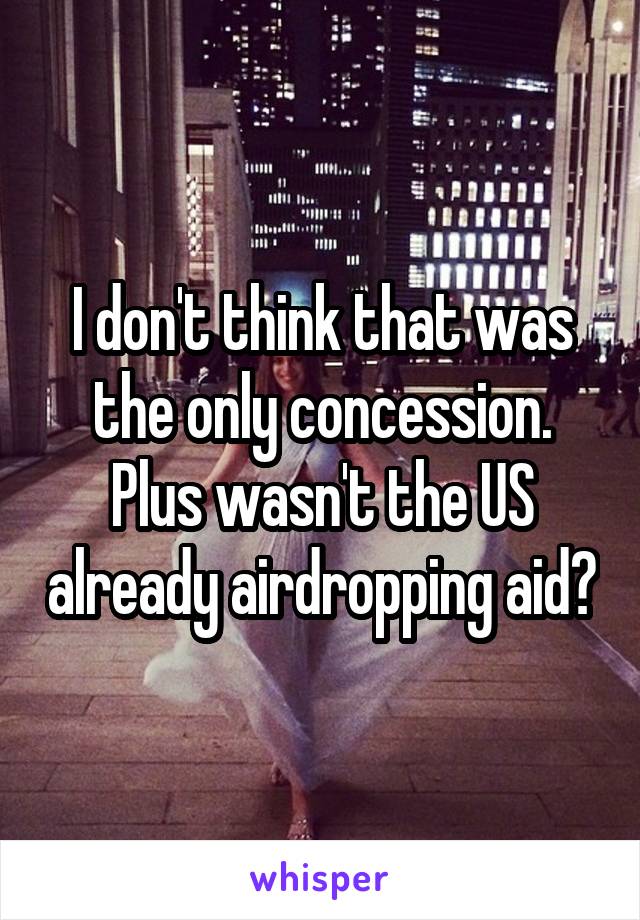 I don't think that was the only concession. Plus wasn't the US already airdropping aid?