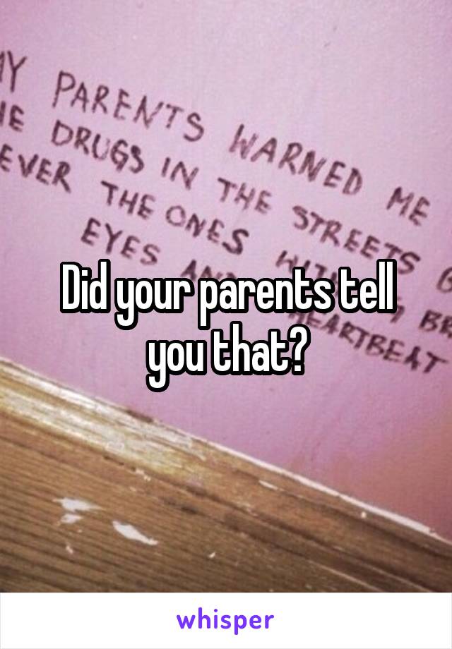 Did your parents tell you that?