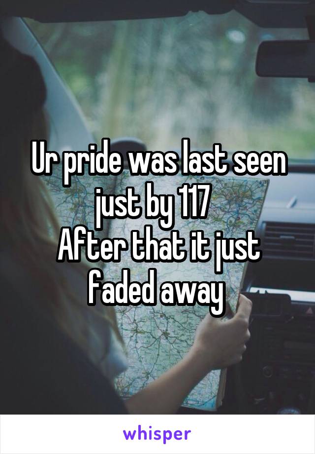 Ur pride was last seen just by 117  
After that it just faded away 