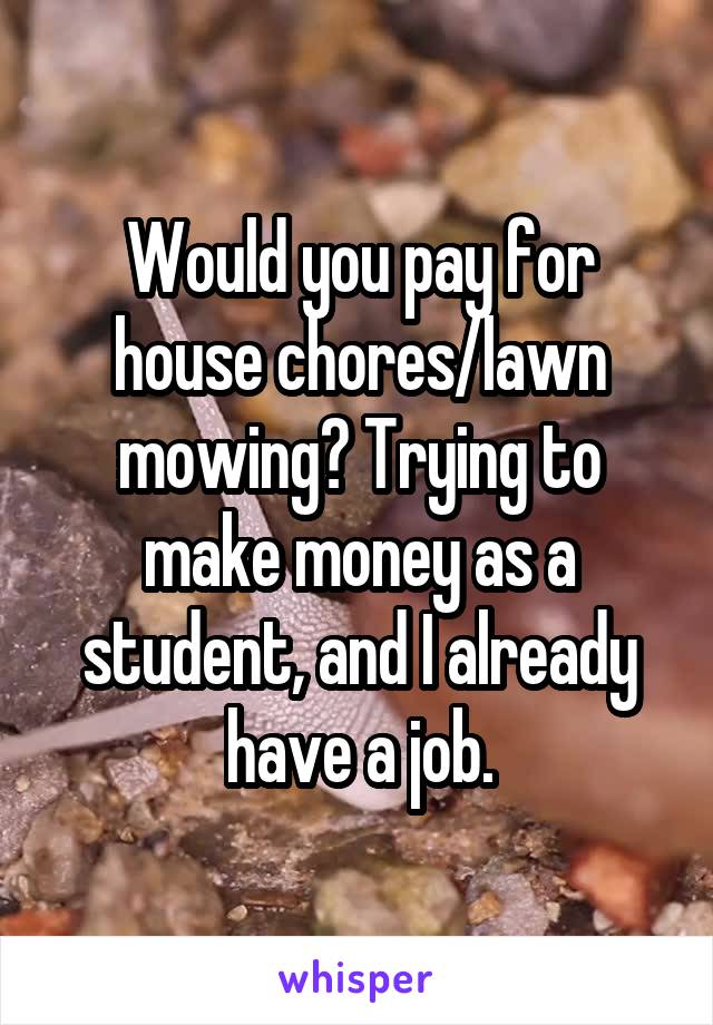 Would you pay for house chores/lawn mowing? Trying to make money as a student, and I already have a job.