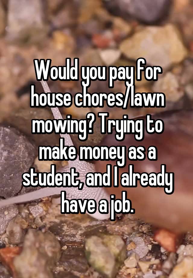 Would you pay for house chores/lawn mowing? Trying to make money as a student, and I already have a job.