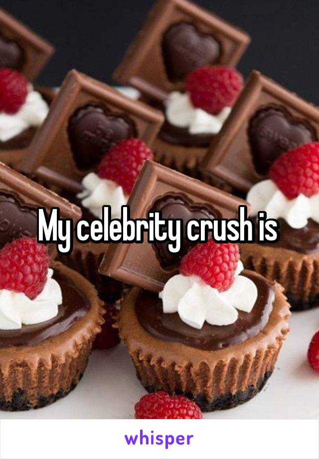 My celebrity crush is 