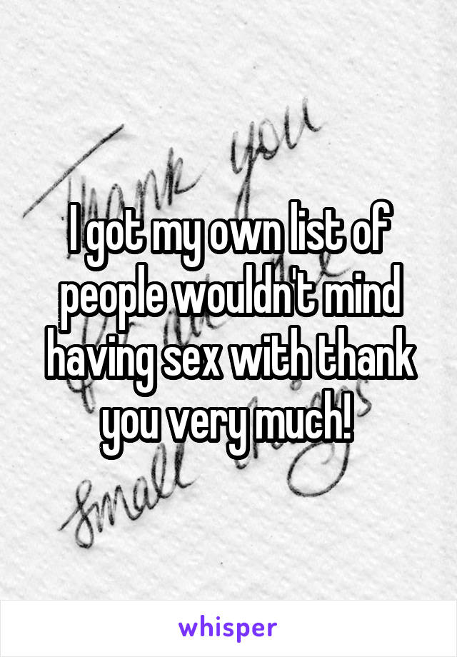 I got my own list of people wouldn't mind having sex with thank you very much! 