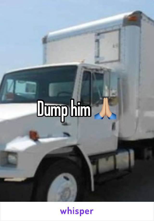 Dump him 🙏🏼 