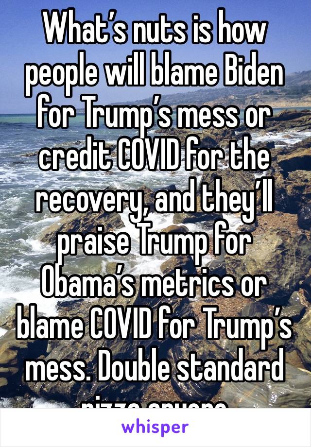 What’s nuts is how people will blame Biden for Trump’s mess or credit COVID for the recovery, and they’ll praise Trump for Obama’s metrics or blame COVID for Trump’s mess. Double standard pizza anyone