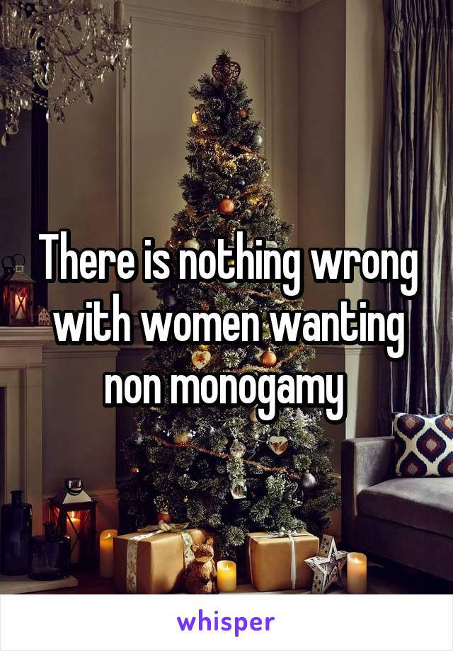 There is nothing wrong with women wanting non monogamy 