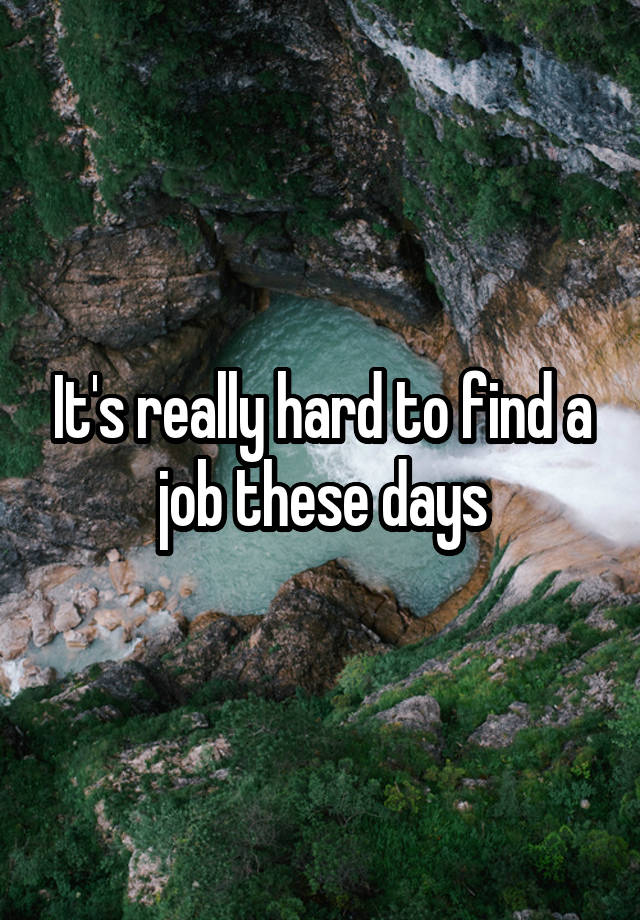 It's really hard to find a job these days