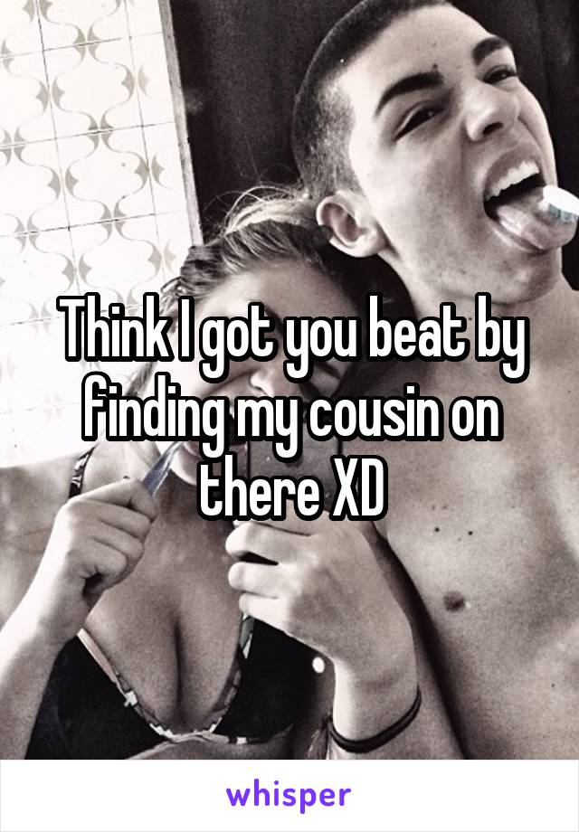 Think I got you beat by finding my cousin on there XD