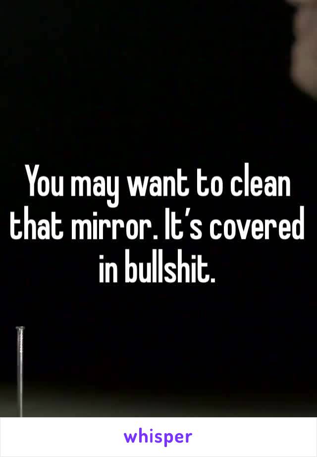 You may want to clean that mirror. It’s covered in bullshit.