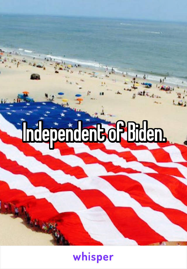 Independent of Biden.