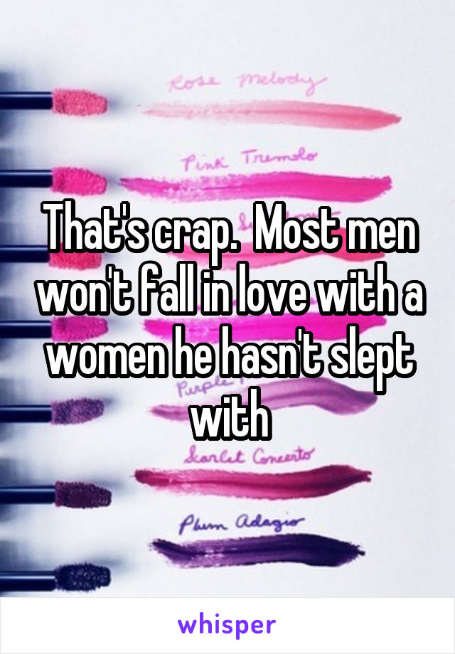 That's crap.  Most men won't fall in love with a women he hasn't slept with