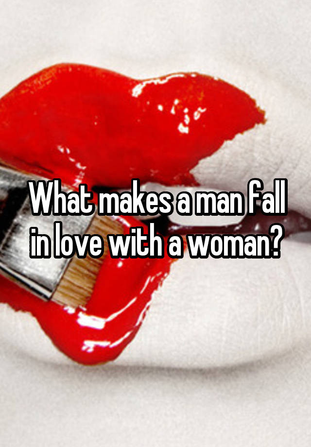 What makes a man fall in love with a woman?