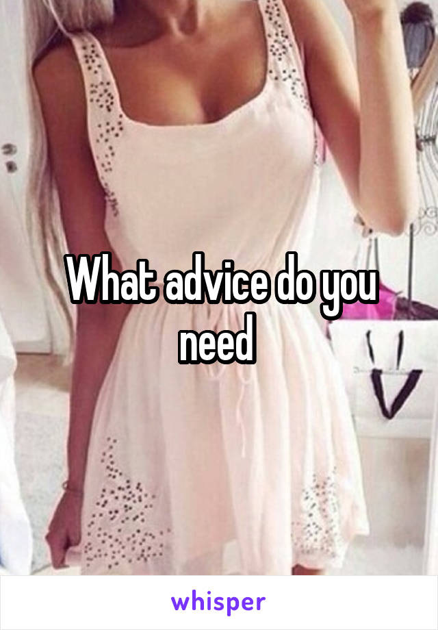 What advice do you need 