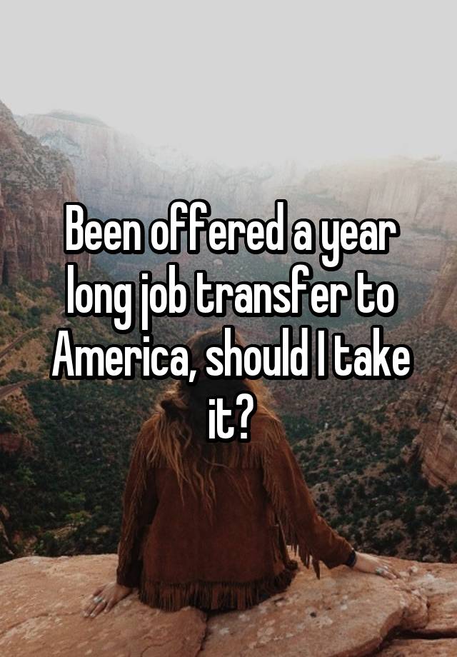 Been offered a year long job transfer to America, should I take it?