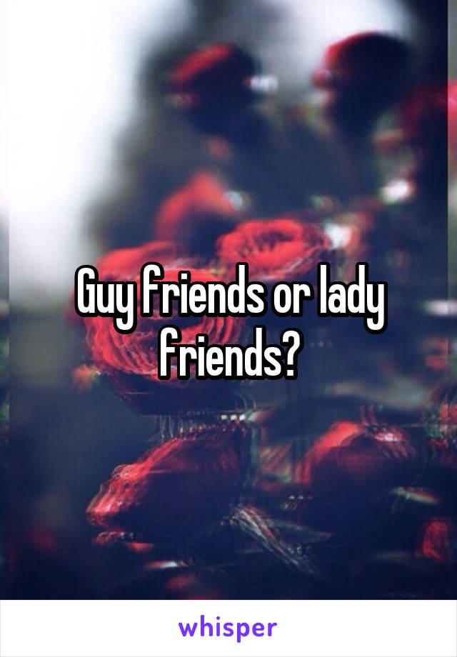 Guy friends or lady friends?