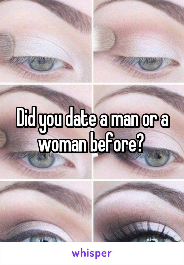 Did you date a man or a woman before? 