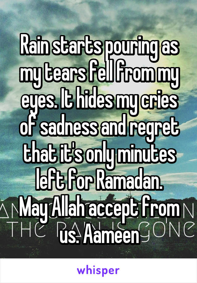 Rain starts pouring as my tears fell from my eyes. It hides my cries of sadness and regret that it's only minutes left for Ramadan.
May Allah accept from us. Aameen