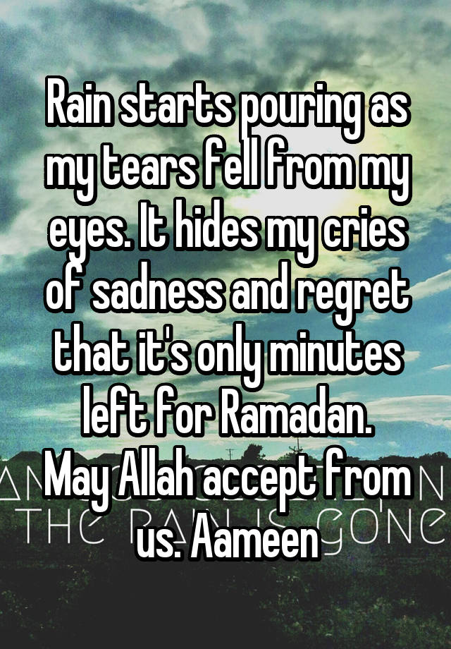 Rain starts pouring as my tears fell from my eyes. It hides my cries of sadness and regret that it's only minutes left for Ramadan.
May Allah accept from us. Aameen