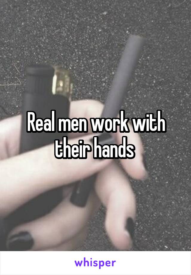 Real men work with their hands 