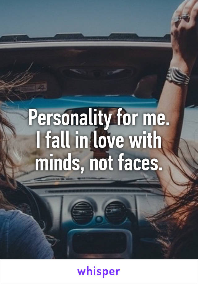 Personality for me.
I fall in love with minds, not faces.