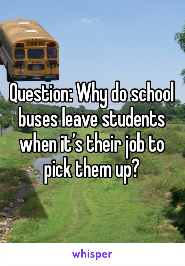 Question: Why do school buses leave students when it’s their job to pick them up?