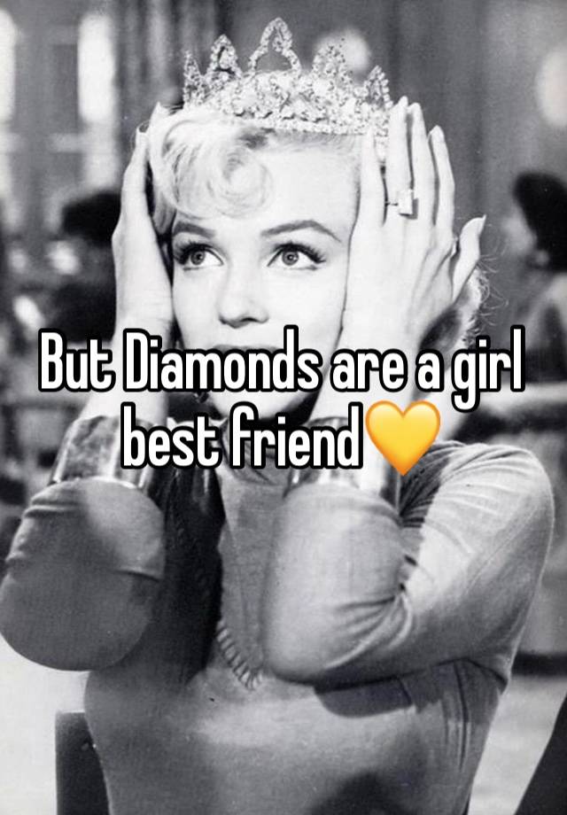 But Diamonds are a girl best friend💛