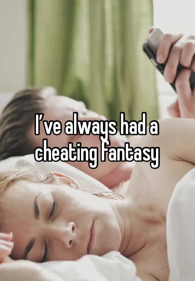 I’ve always had a cheating fantasy 