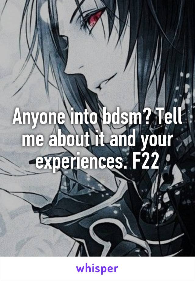 Anyone into bdsm? Tell me about it and your experiences. F22