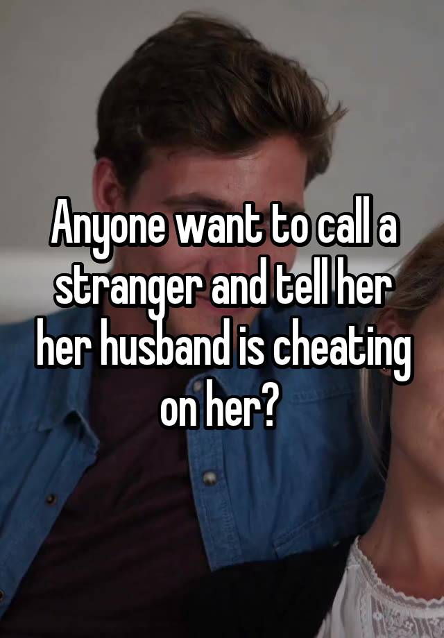 Anyone want to call a stranger and tell her her husband is cheating on her? 