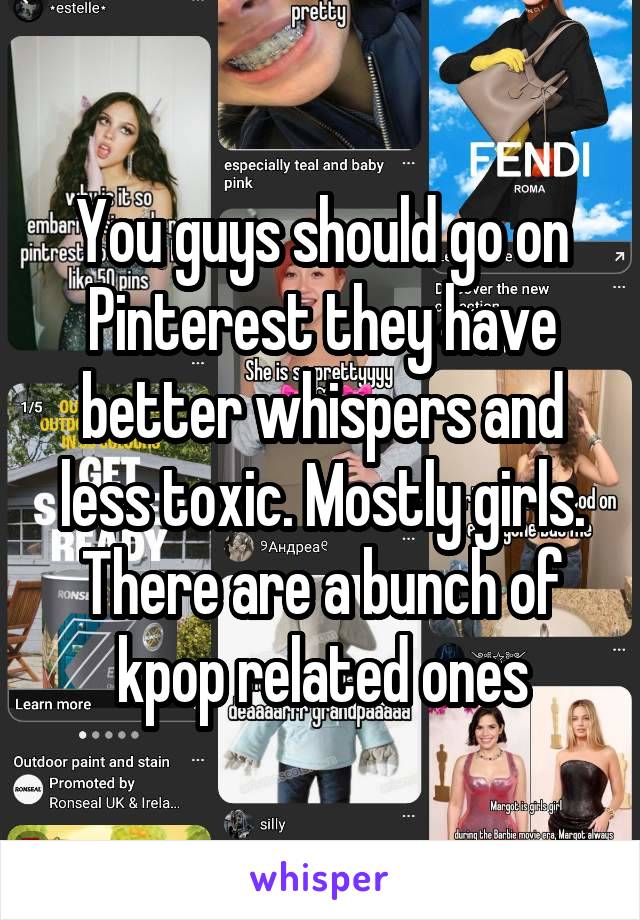 You guys should go on Pinterest they have better whispers and less toxic. Mostly girls. There are a bunch of kpop related ones