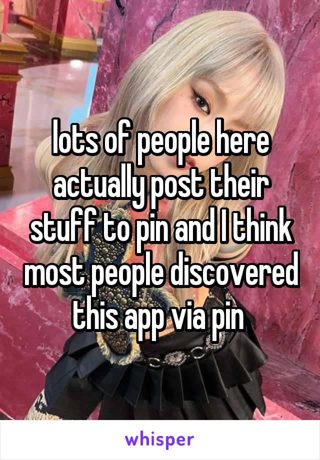 lots of people here actually post their stuff to pin and I think most people discovered this app via pin 