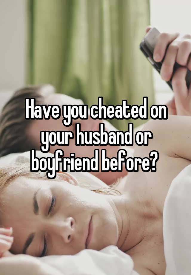 Have you cheated on your husband or boyfriend before? 