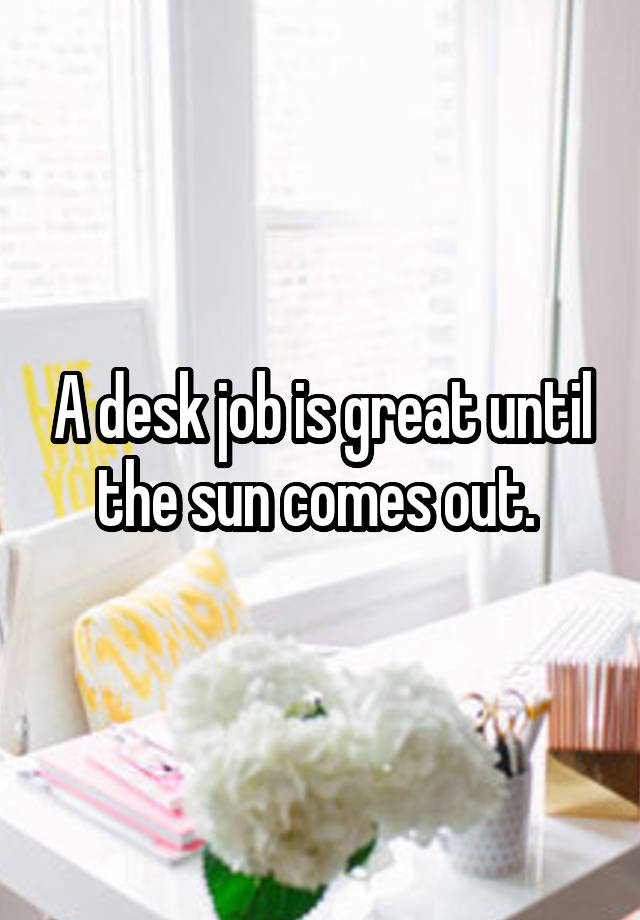 A desk job is great until the sun comes out. 