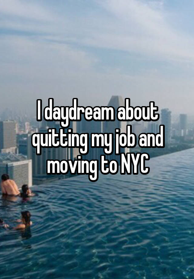 I daydream about quitting my job and moving to NYC