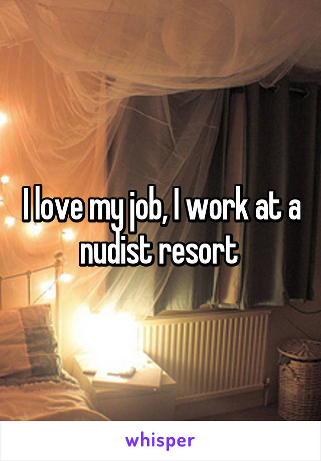 I love my job, I work at a nudist resort 