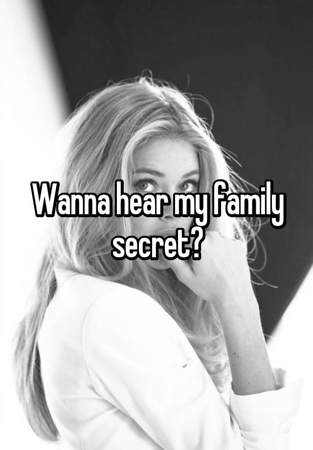 Wanna hear my family secret?